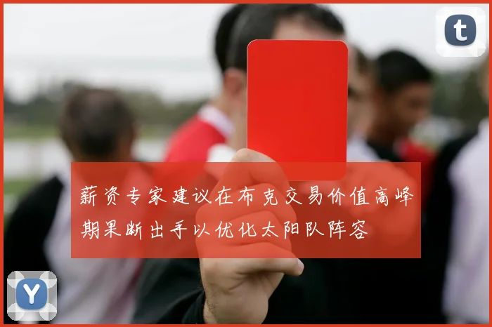 薪资专家建议在布克交易价值高峰期果断出手以优化太阳队阵容