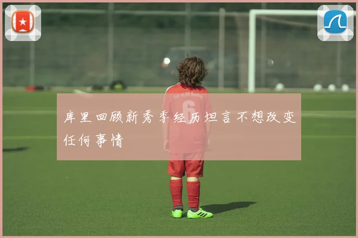 库里回顾新秀季经历坦言不想改变任何事情